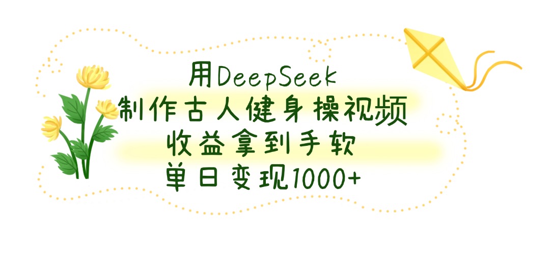 用DeepSeek制作古人健身操视频，单日变现1000+，收益拿到手软-淘金创客