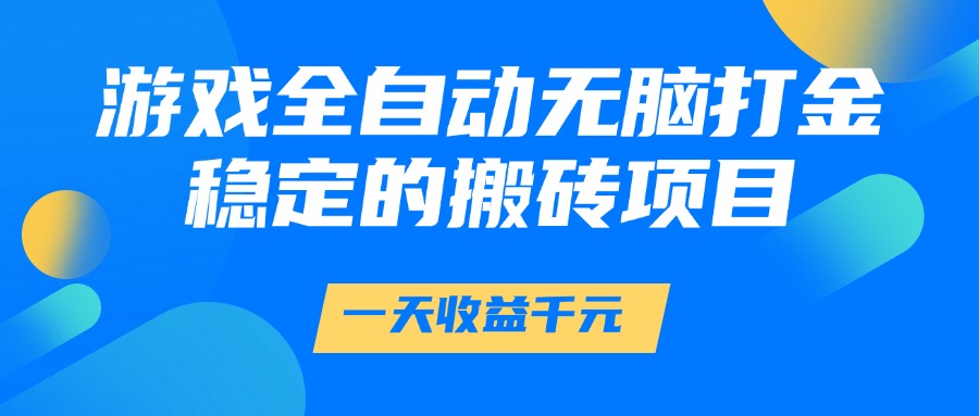 游戏全自动无脑打金，一天收益1000+，稳定的搬砖项目-淘金创客