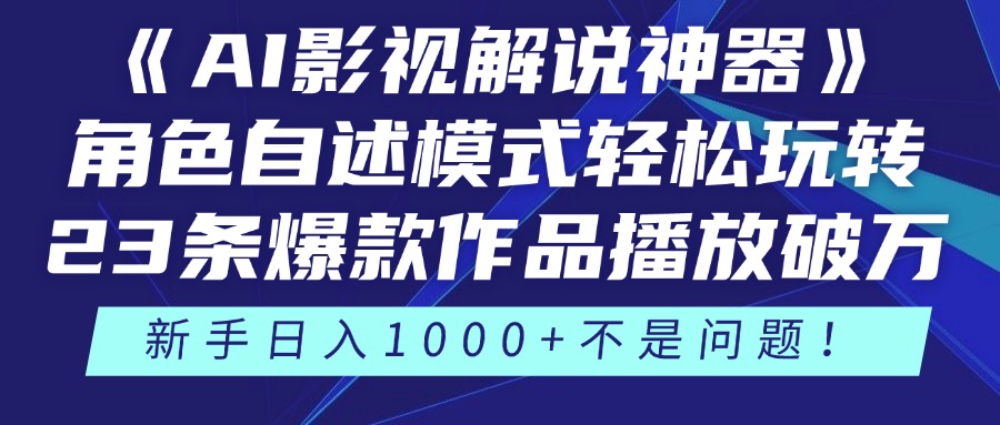 《AI影视解说神器》角色自述模式轻松玩转！23条爆款作品播放破万，3种变现渠道叠加收益，新手日入1000+不是问题！-淘金创客