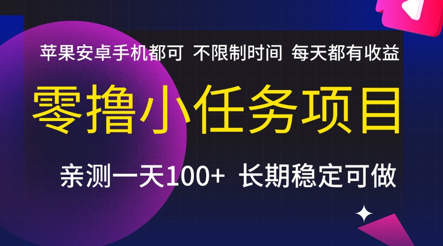 零撸小任务项目，不限制时间，每天都有收益，苹果安卓手机都可，亲测一天100+，长期稳定可做-淘金创客