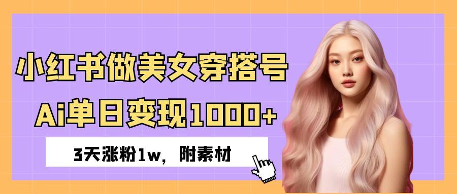 小红书做美女穿搭号，ai单日变现1000+，3天涨粉1w。-淘金创客