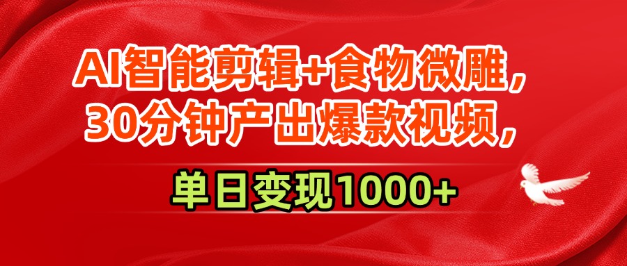 AI智能剪辑+食物微雕，30分钟产出爆款视频，单日变现1000+-淘金创客