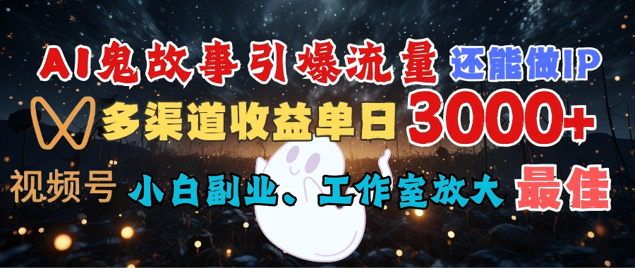 AI鬼故事引爆流量 还能做IP，视频号多渠道收益单日3000+，小白副业、工作室放大的最佳选择-淘金创客
