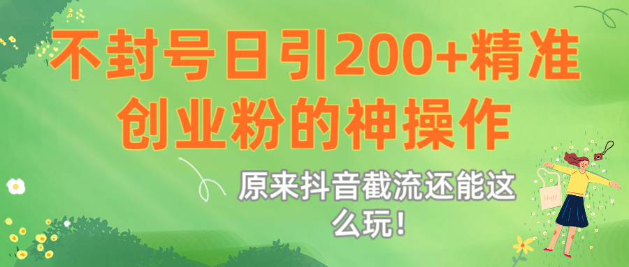 原来抖音截流还能这么玩！不封号日引200+精准创业粉的神操作-淘金创客