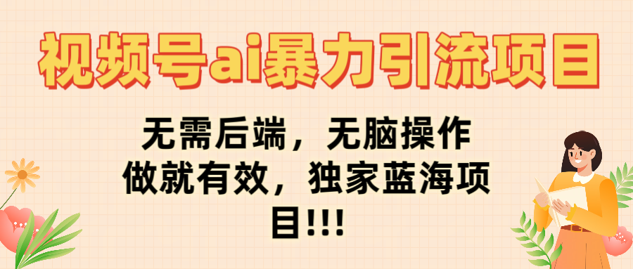 视频号ai暴力引流项目，无需后端，无脑操作，做就有效，独家蓝海项目!!!-淘金创客
