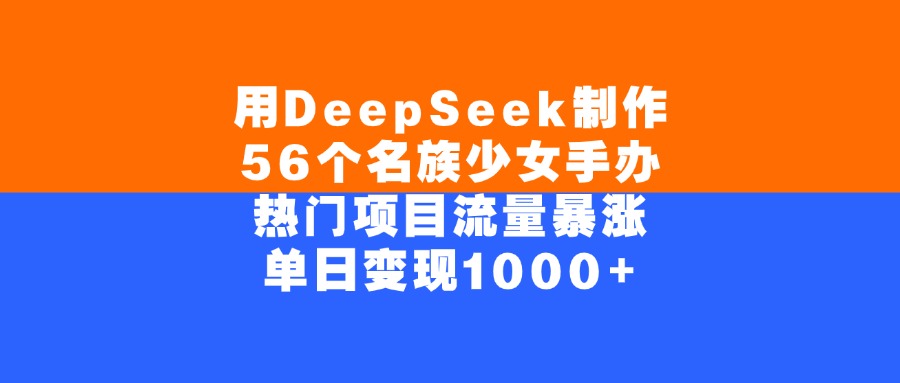 用DeepSeek制作56个名族少女手办，单日变现1000+，热门项目流量暴涨-淘金创客