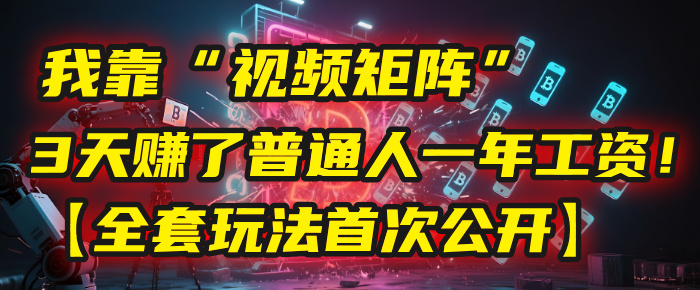 我靠“视频矩阵”，3天赚了普通人一年工资！【全套玩法首次公开】-淘金创客