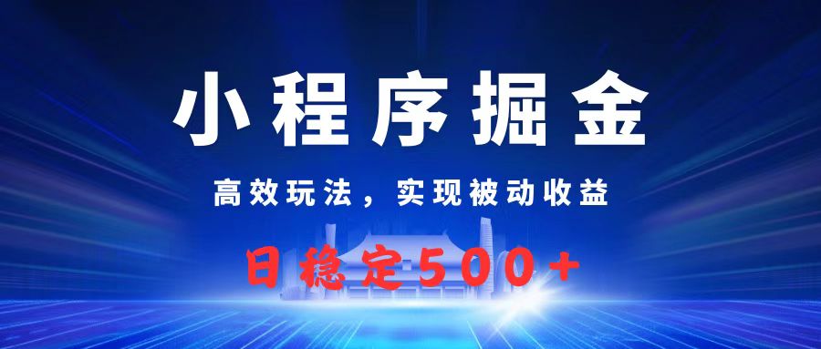 微信小程序掘金，高效玩法实现被动收益，日赚收益500+-淘金创客