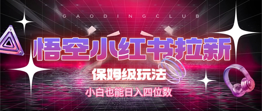 悟空小红书拉新，保姆级玩法，小白也能日入四位数-淘金创客