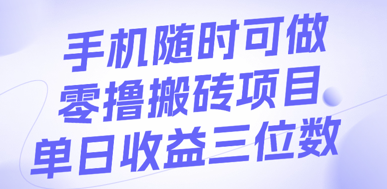 手机随时可做，零撸搬砖项目，单日收益三位数-淘金创客