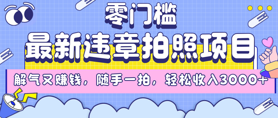 最新违章拍照项目，解气又赚钱，随手一拍，轻松收入3000+-淘金创客