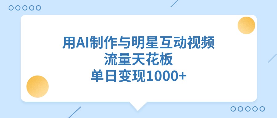 用AI制作与明星互动视频，单日变现1000+，流量天花板-淘金创客