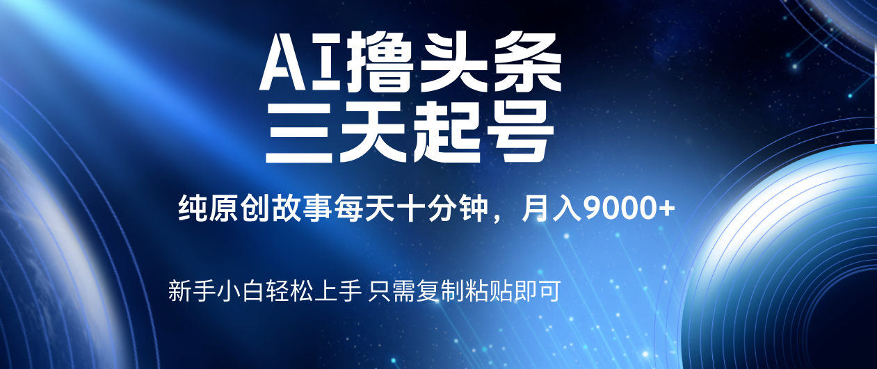 AI撸头条三天起号，纯原创情感故事，每天10分钟月入9000＋-淘金创客