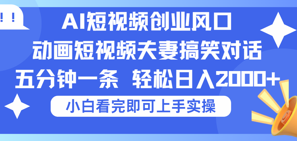 2025Ai短视频创业风口！夫妻搞笑对话，动画短视频五分钟做一条，可矩阵操作，轻松日入 2000+-淘金创客