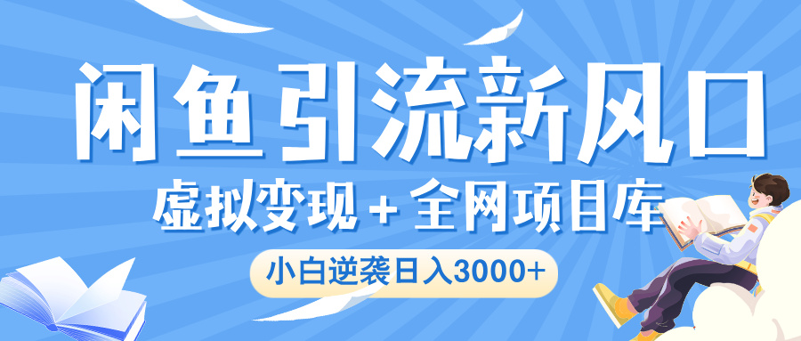 闲鱼引流新风口，虚拟变现＋全网项目库，小白逆袭日入 3000+-淘金创客