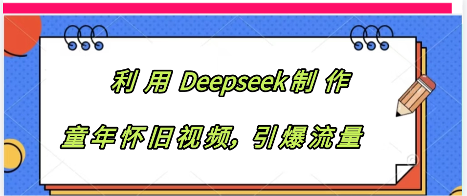 利用 Deepseek制 作童年怀旧视频，引爆流量-淘金创客