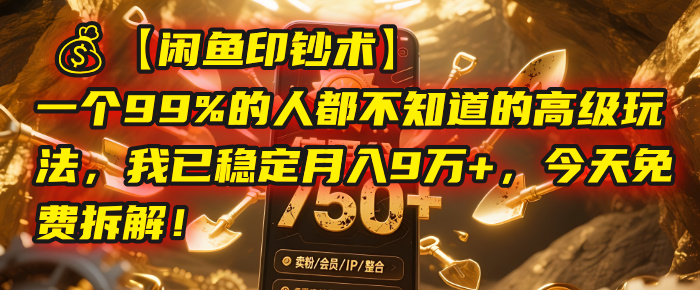 【闲鱼印钞术】一个99%的人都不知道的高级玩法，我已稳定月入9万+，今天免费拆解！-淘金创客