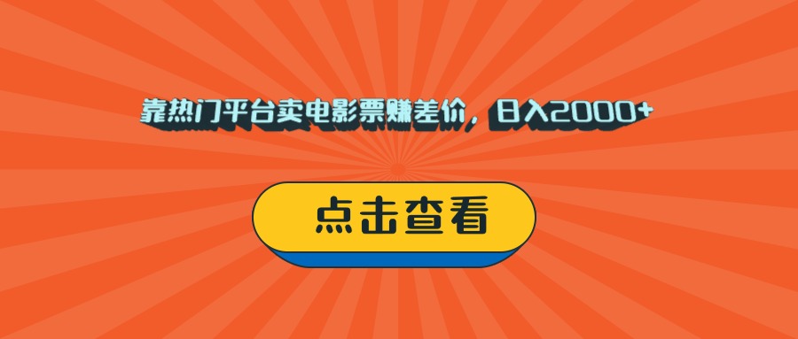 靠热门平台卖电影票赚差价，日入2000+，小白轻松上手-淘金创客