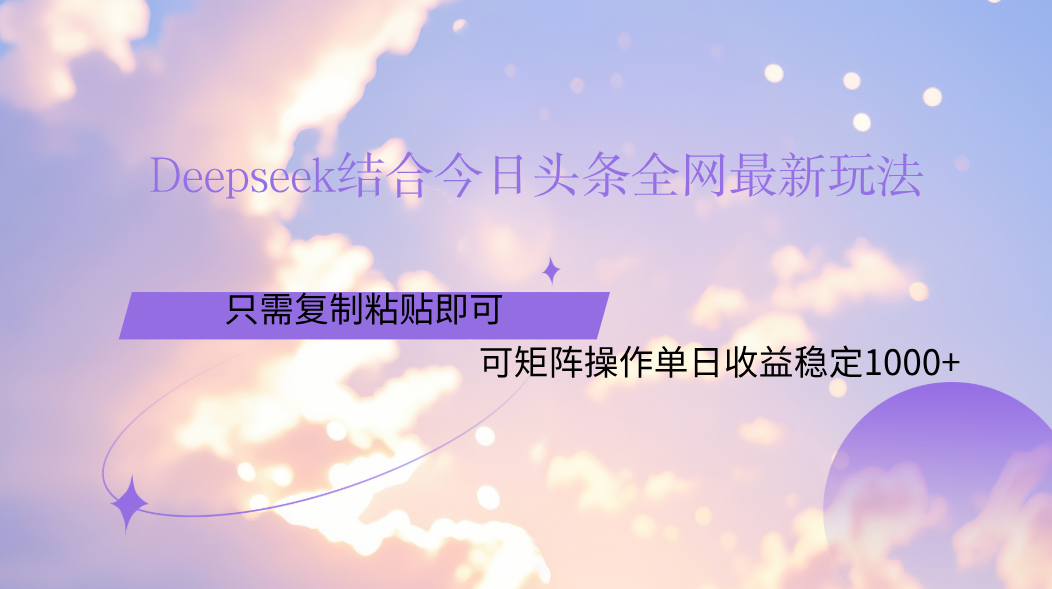 Deepseek结合今日头条全网最新玩法，只需复制粘贴，小白轻松上手单日稳定1000+-淘金创客