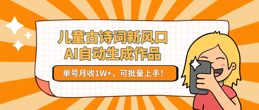亲测儿童古诗词新风口！AI自动生成作品，单号月收1W+，可批量上手！-淘金创客