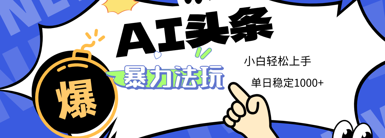 2025 AI头条暴力玩法，小白无脑复制粘贴，当天发布次日出收益，单日稳定1000+-淘金创客