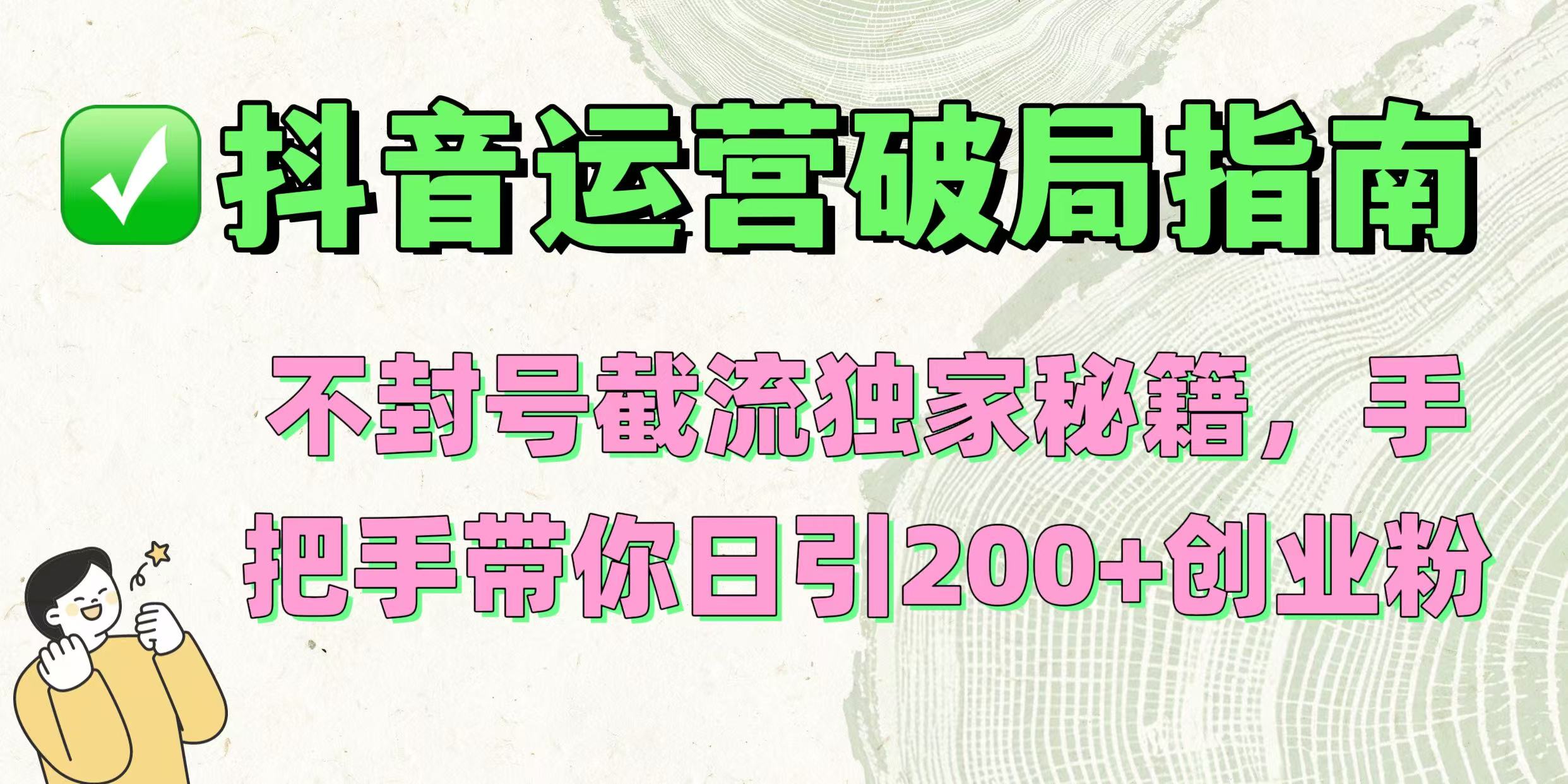 抖音运营破局指南！不封号截流独家秘籍，手把手带你日引200+创业粉-淘金创客
