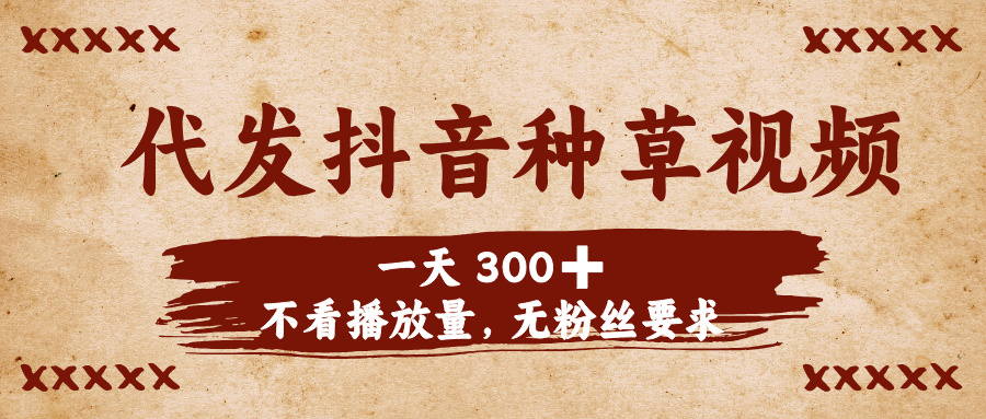 代发抖音种草视频，一天300➕，不看播放量，无粉丝要求-淘金创客