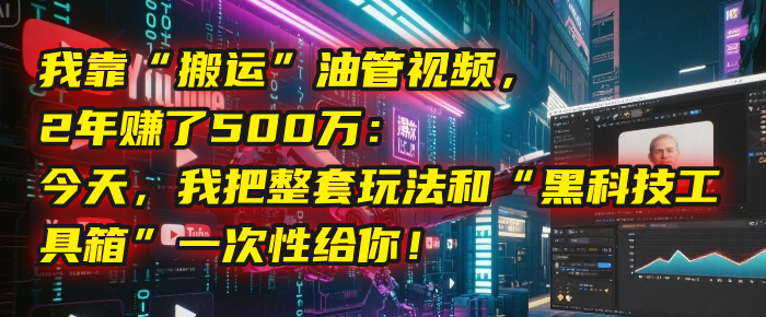 我靠“搬运”油管视频，2年赚了500万：今天，我把整套玩法和“黑科技工具箱”一次性给你！-淘金创客