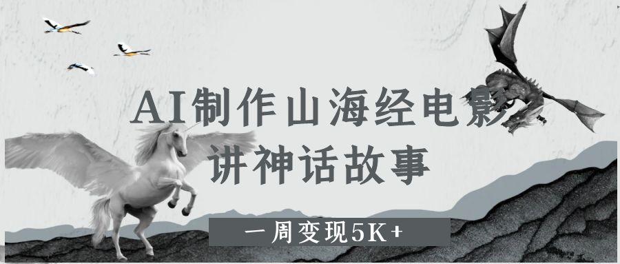 AI制作山海经电影，讲神话故事，一周变现5K+-淘金创客