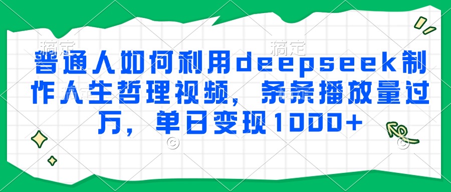 普通人如何利用deepseek制作人生哲理视频，条条播放量过万，单日变现1000+-淘金创客