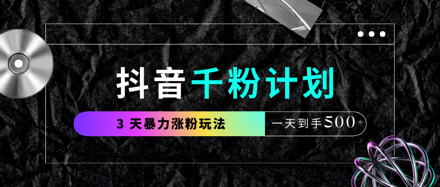 抖音千粉计划，最新玩法三天暴力涨千粉，一天到手500元+-淘金创客