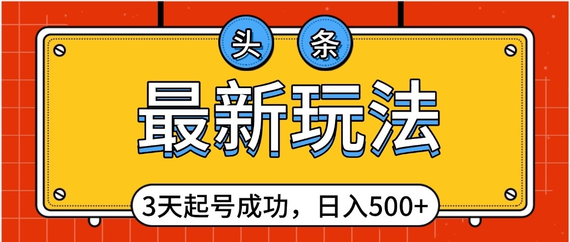 头条，最新玩法，3天起号成功，日入500+，小白轻松上手-淘金创客