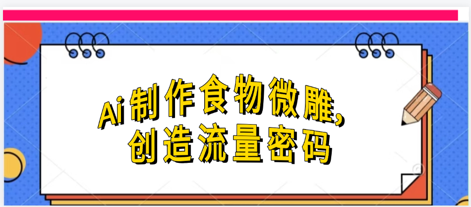 Ai制作食物微雕，创造流量密码，实现日入几张-淘金创客
