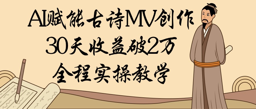 AI赋能古诗MV创作：30天收益破2万，全程实操教学-淘金创客