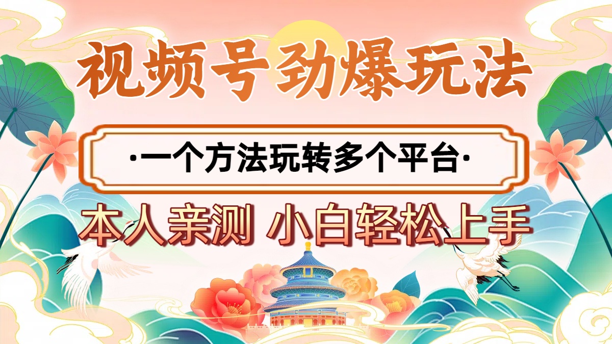 2025年视频号劲爆玩法，一个方法玩转多个平台 小白也能轻松上手-淘金创客