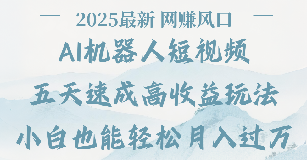 2025最新Ai 机器人短视频，网赚变现风口，五天速成高收益玩法，小白轻松月入过万-淘金创客