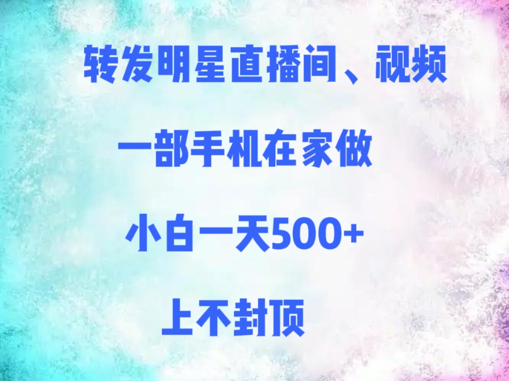 转发明星直播间、视频，一部手机在家做，小白一天500+，上不封顶-淘金创客