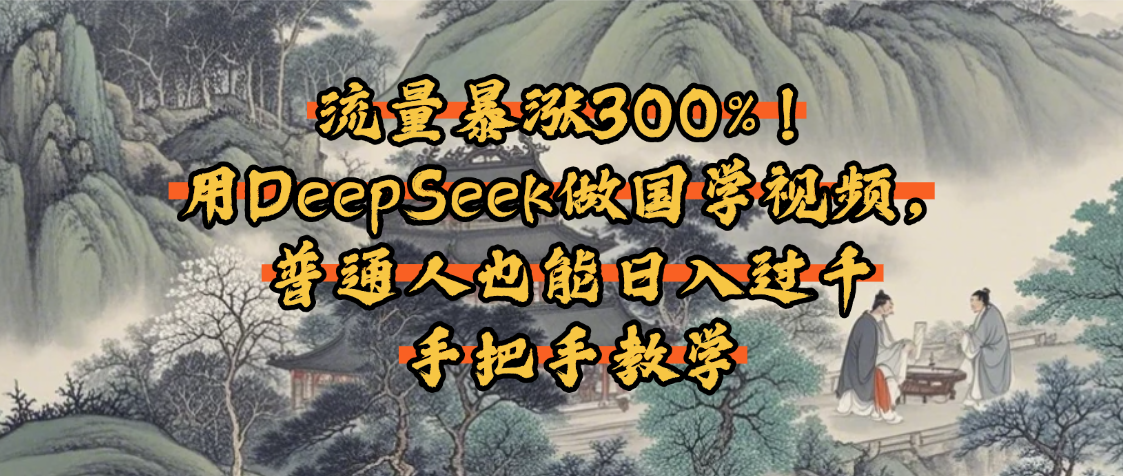 流量暴涨300%！用DeepSeek做国学视频，普通人也能日入过千-淘金创客
