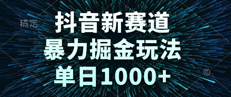 抖音新赛道，暴力掘金玩法，单日1000+-淘金创客