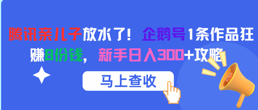 腾讯亲儿子放水了！企鹅号1条作品狂赚8份钱，新手日入300+攻略-淘金创客