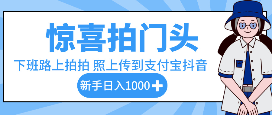 惊喜拍门头，下班路上拍拍照片，上传到支付宝和抖音新手日入 1000+-淘金创客