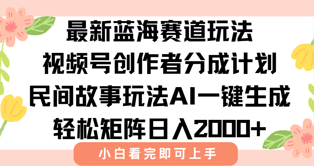 最新蓝海赛道玩法视频号创作者分成民间故事玩法，AI一键生成爆款视频，轻松日入2000+-淘金创客