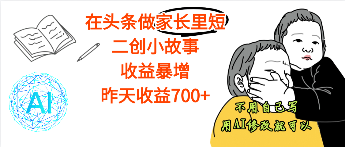 【劲爆】在头条做家长里短二创小故事，收益暴增，昨天收益700+-淘金创客
