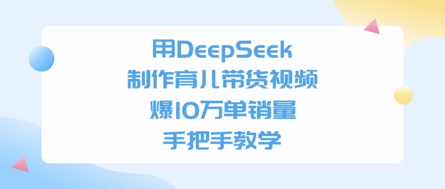 用DeepSeek制作育儿带货视频，手把手教学，爆10万单销量-淘金创客