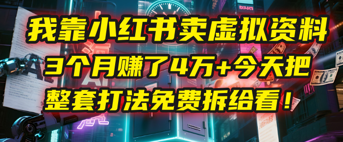 我靠“小红书卖虚拟资料”，3个月赚了4万+，今天把整套打法免费拆给你看！-淘金创客