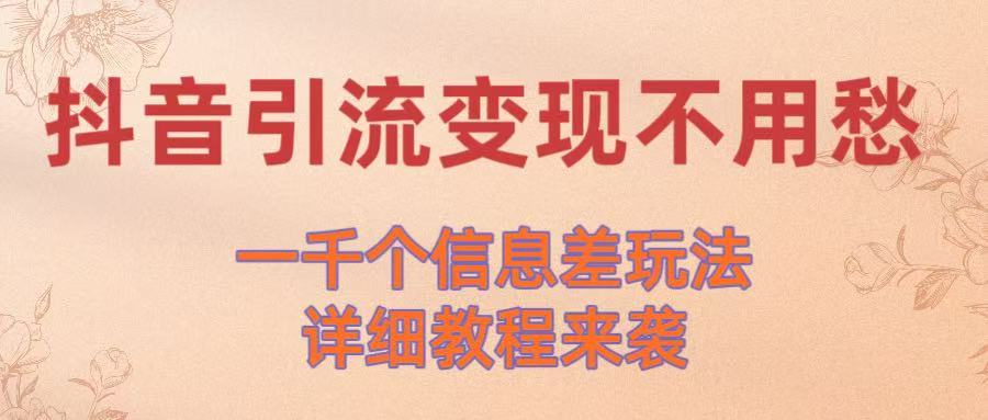 抖音引流变现不用愁！一千个信息差玩法详细教程来袭-淘金创客