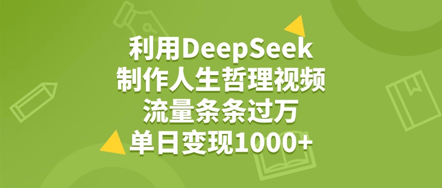 利用DeepSeek用人生哲理视频，单日变现1000+，流量条条过万-淘金创客