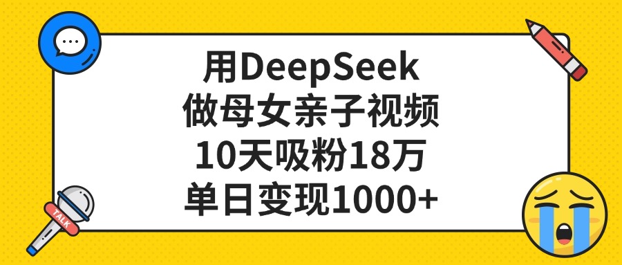 用DeepSeek做母女亲子视频，单日变现1000+，10天吸粉18万-淘金创客