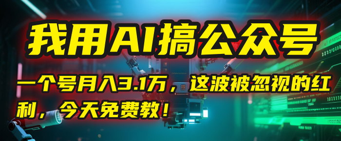 我用AI搞公众号，一个号月入3.1万，这波被忽视的红利，今天免费教！-淘金创客