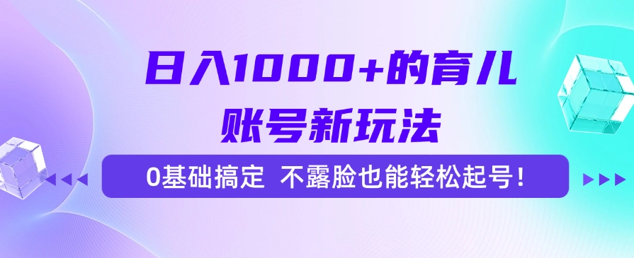 日入1000+的育儿账号新玩法，0基础搞定，不露脸也能轻松起号！-淘金创客